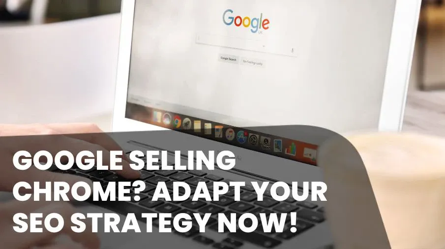 Google Selling Chrome? Adapt Your SEO Strategy Now!